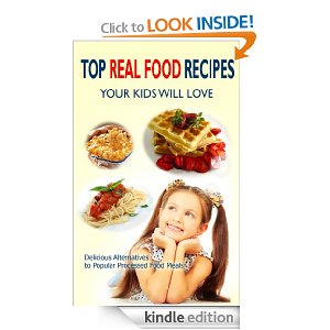 Top Real Food Recipes Your Kids Will Love: Delicious Alternatives to Popular Processed Food Meals